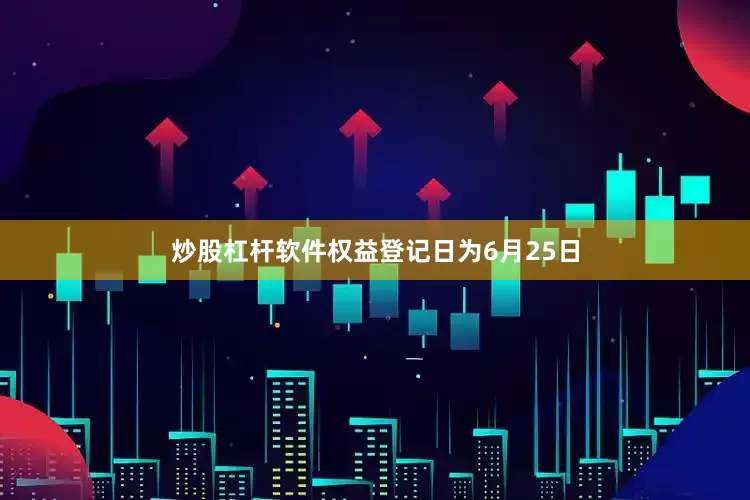 炒股杠杆软件权益登记日为6月25日