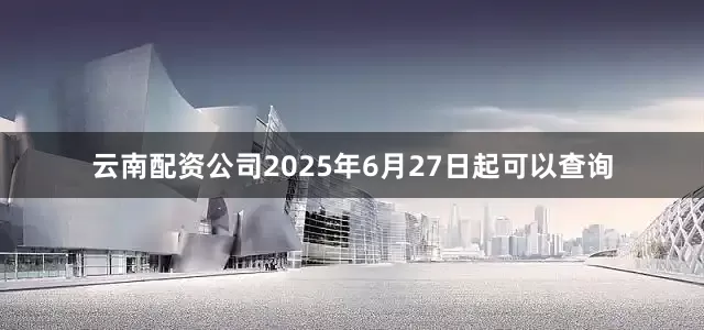 云南配资公司2025年6月27日起可以查询