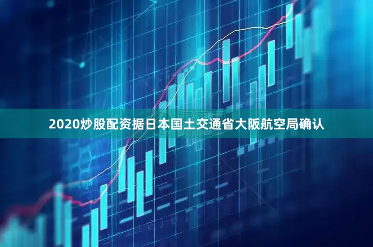 2020炒股配资据日本国土交通省大阪航空局确认