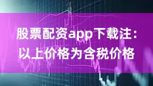 股票配资app下载注：以上价格为含税价格