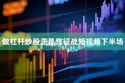 做杠杆炒股正是您征战短视频下半场
