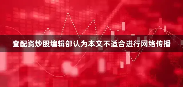 查配资炒股编辑部认为本文不适合进行网络传播