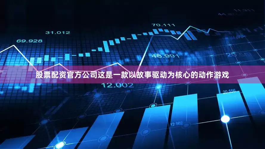 股票配资官方公司这是一款以故事驱动为核心的动作游戏