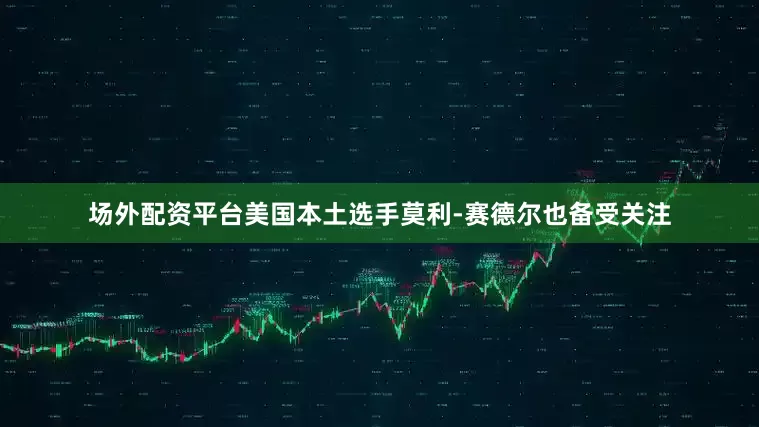 场外配资平台美国本土选手莫利-赛德尔也备受关注