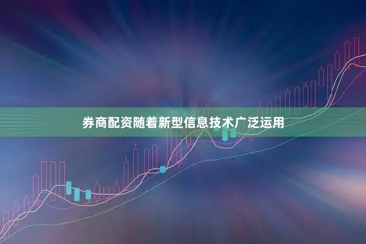 券商配资随着新型信息技术广泛运用