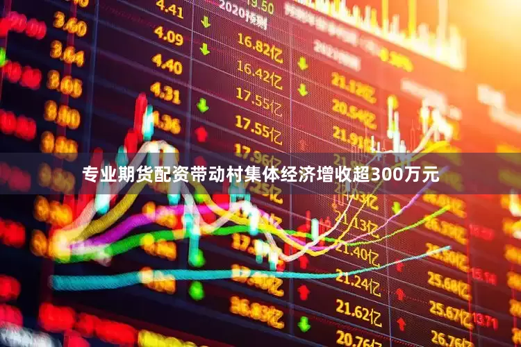 专业期货配资带动村集体经济增收超300万元