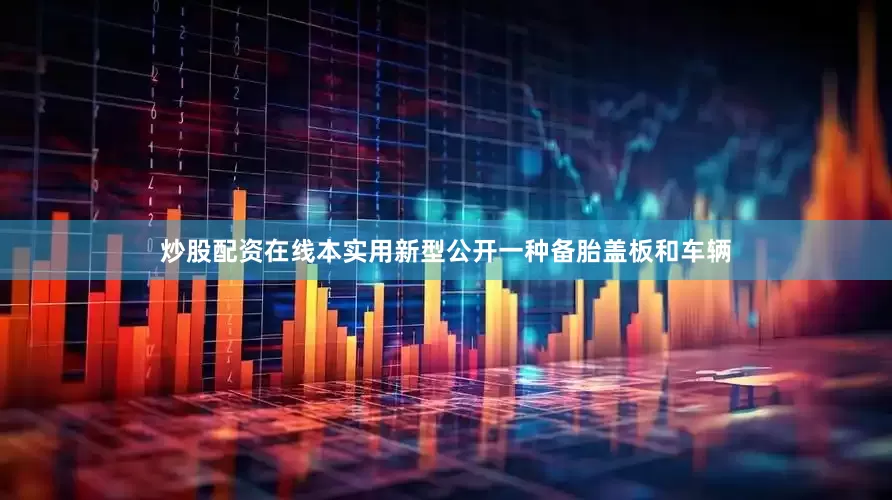 炒股配资在线本实用新型公开一种备胎盖板和车辆