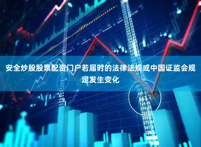 安全炒股股票配资门户若届时的法律法规或中国证监会规定发生变化
