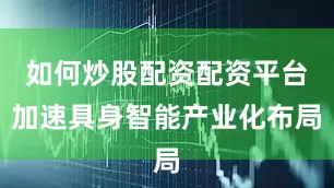 如何炒股配资配资平台加速具身智能产业化布局