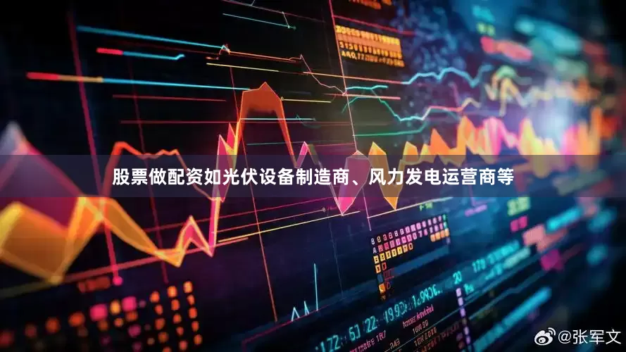 股票做配资如光伏设备制造商、风力发电运营商等