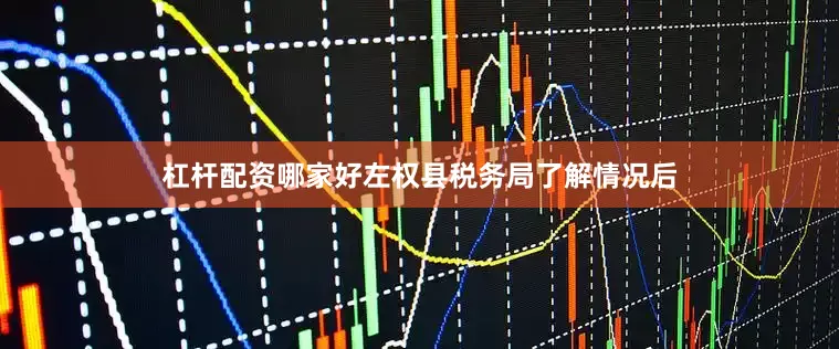 杠杆配资哪家好左权县税务局了解情况后