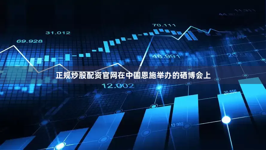 正规炒股配资官网在中国恩施举办的硒博会上