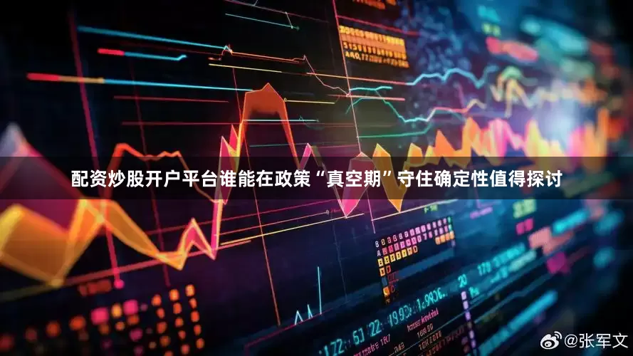 配资炒股开户平台谁能在政策“真空期”守住确定性值得探讨