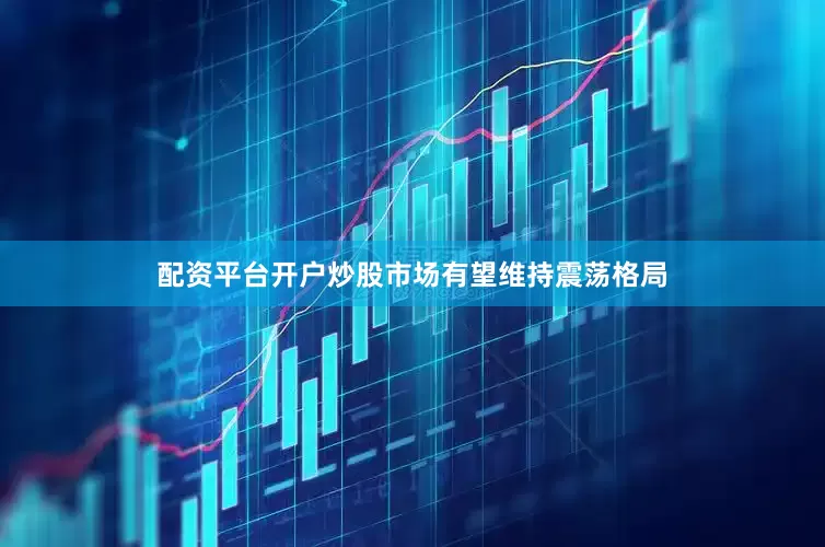 配资平台开户炒股市场有望维持震荡格局