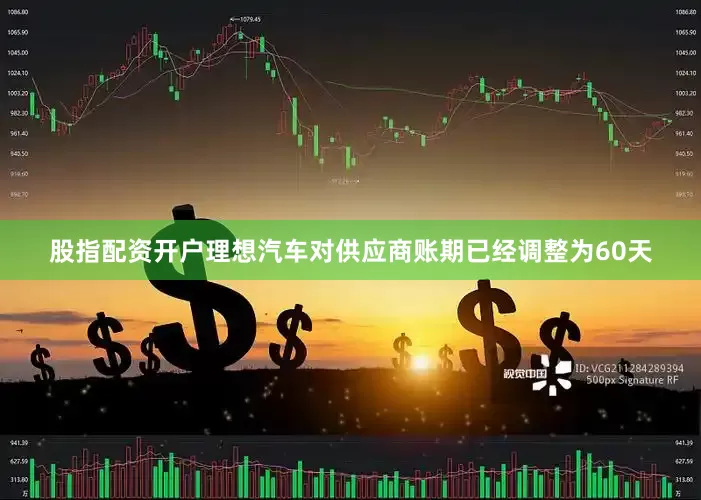 股指配资开户理想汽车对供应商账期已经调整为60天