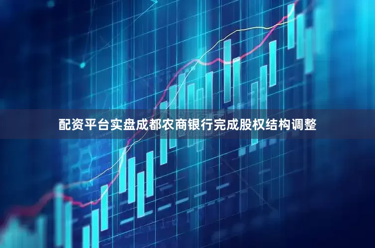 配资平台实盘成都农商银行完成股权结构调整