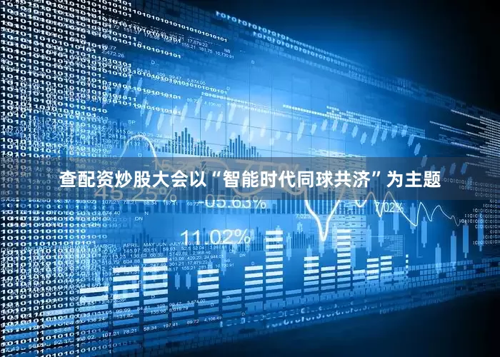 查配资炒股大会以“智能时代同球共济”为主题