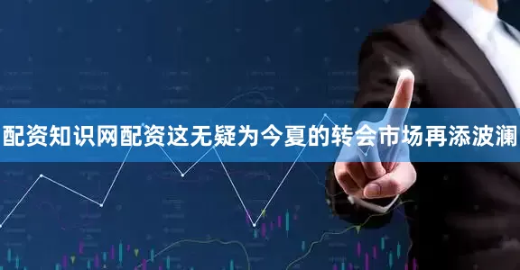 配资知识网配资这无疑为今夏的转会市场再添波澜