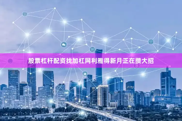 股票杠杆配资找加杠网利雅得新月正在攒大招