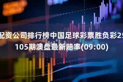 配资公司排行榜中国足球彩票胜负彩25105期澳盘最新赔率(09:00)