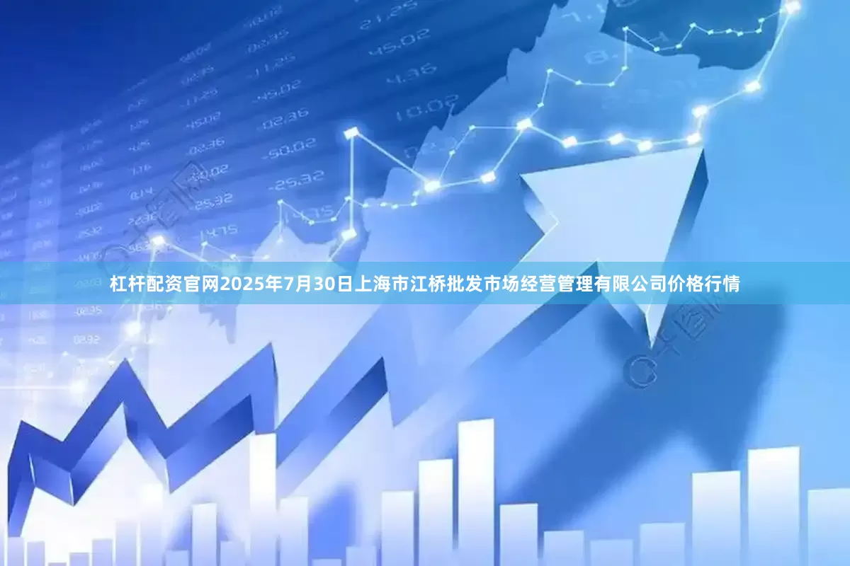 杠杆配资官网2025年7月30日上海市江桥批发市场经营管理有限公司价格行情