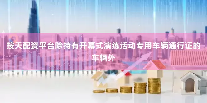 按天配资平台除持有开幕式演练活动专用车辆通行证的车辆外