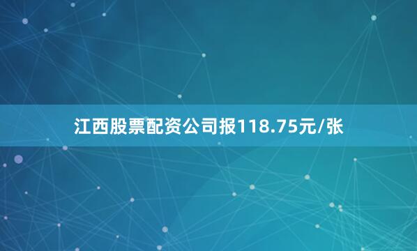 江西股票配资公司报118.75元/张