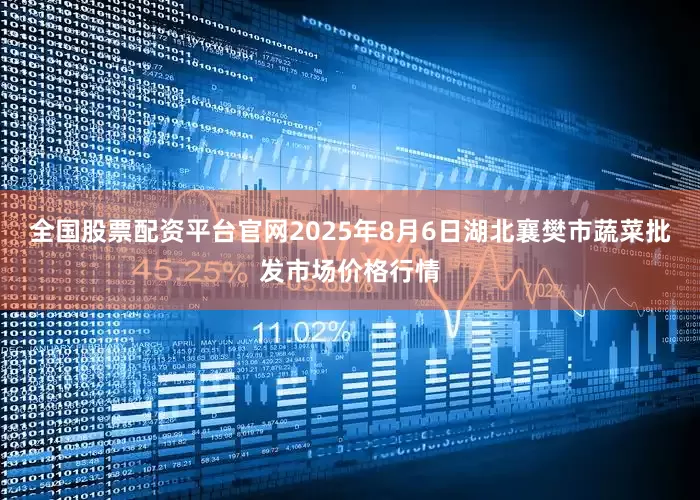 全国股票配资平台官网2025年8月6日湖北襄樊市蔬菜批发市场价格行情