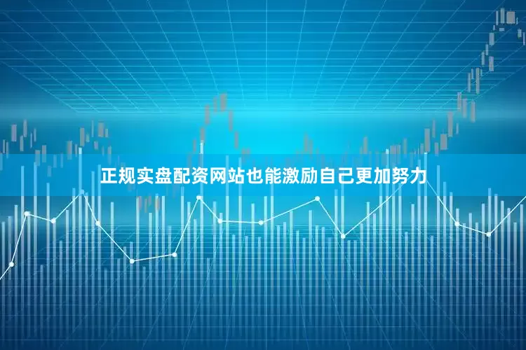 正规实盘配资网站也能激励自己更加努力