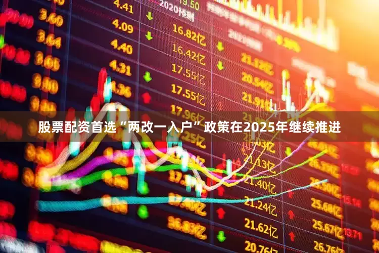 股票配资首选“两改一入户”政策在2025年继续推进