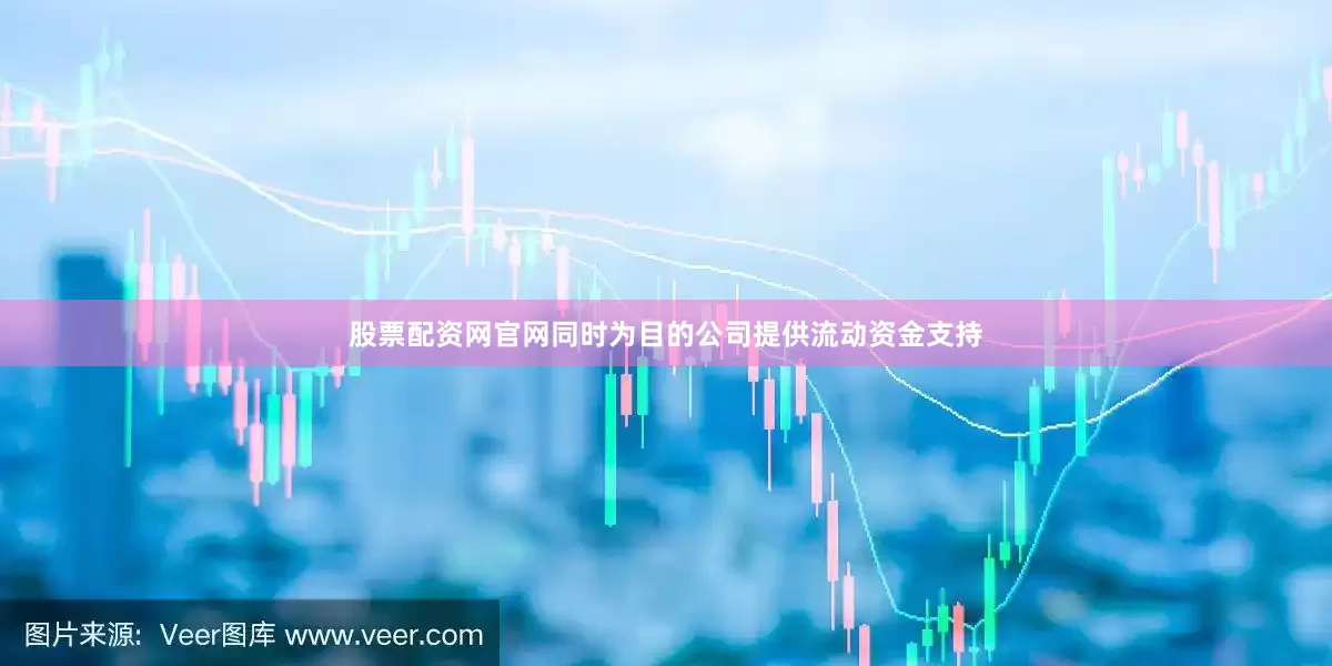 股票配资网官网同时为目的公司提供流动资金支持