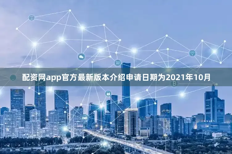 配资网app官方最新版本介绍申请日期为2021年10月