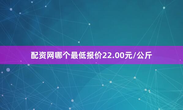 配资网哪个最低报价22.00元/公斤