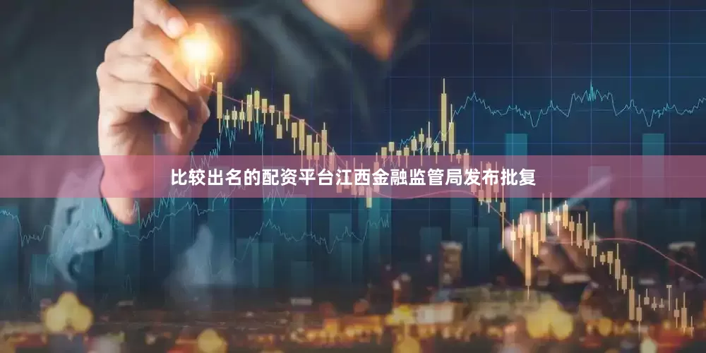 比较出名的配资平台江西金融监管局发布批复