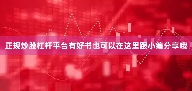 正规炒股杠杆平台有好书也可以在这里跟小编分享哦