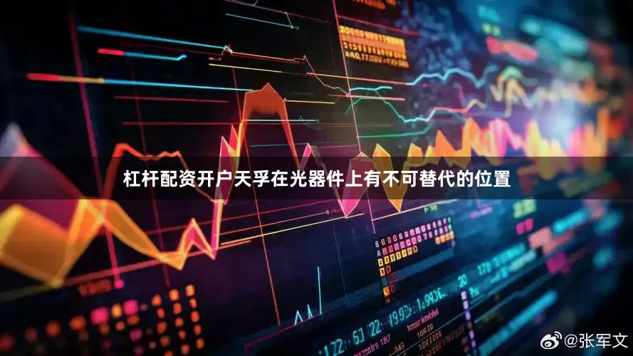 杠杆配资开户天孚在光器件上有不可替代的位置