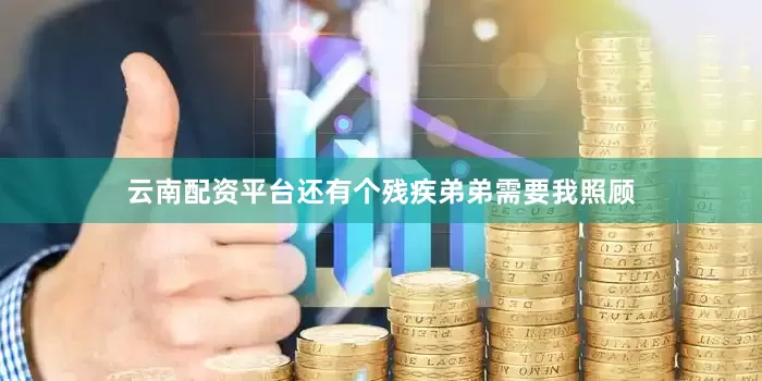 云南配资平台还有个残疾弟弟需要我照顾