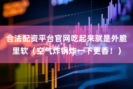 合法配资平台官网吃起来就是外脆里软（空气炸锅炸一下更香！）