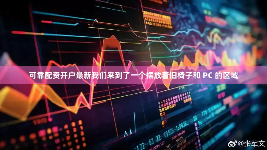 可靠配资开户最新我们来到了一个摆放着旧椅子和 PC 的区域