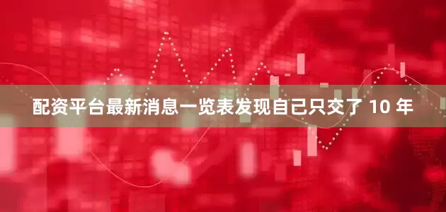 配资平台最新消息一览表发现自己只交了 10 年