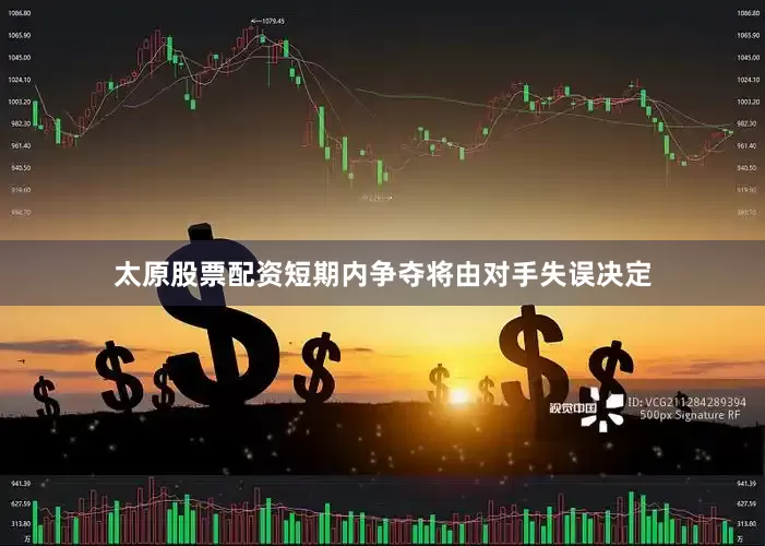太原股票配资短期内争夺将由对手失误决定