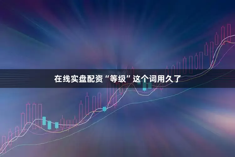 在线实盘配资“等级”这个词用久了