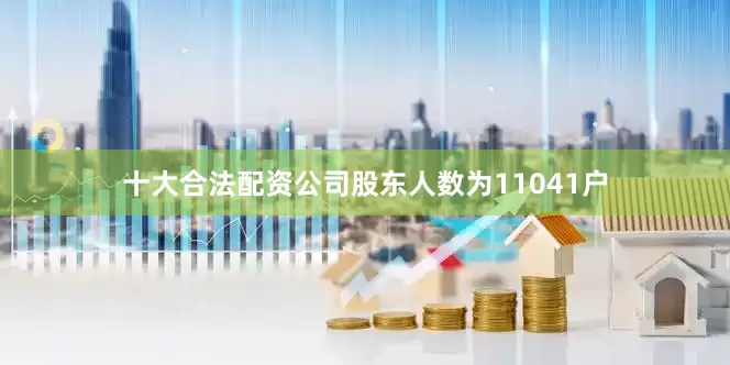十大合法配资公司股东人数为11041户