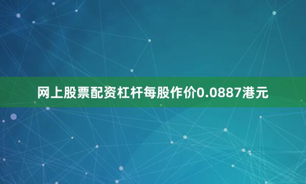 网上股票配资杠杆每股作价0.0887港元
