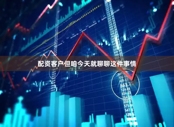 配资客户但咱今天就聊聊这件事情