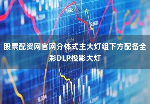 股票配资网官网分体式主大灯组下方配备全彩DLP投影大灯